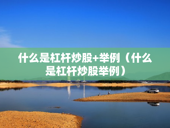 什么是杠杆炒股+举例（什么是杠杆炒股举例）