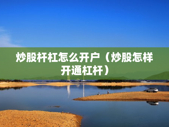 炒股杆杠怎么开户（炒股怎样开通杠杆）