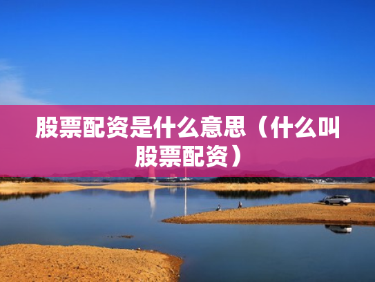 股票配资是什么意思（什么叫股票配资）