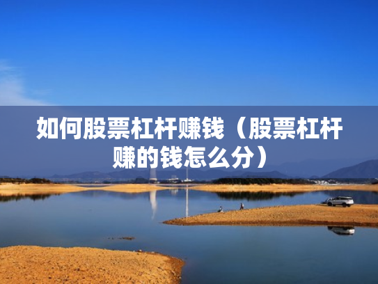 如何股票杠杆赚钱（股票杠杆赚的钱怎么分）