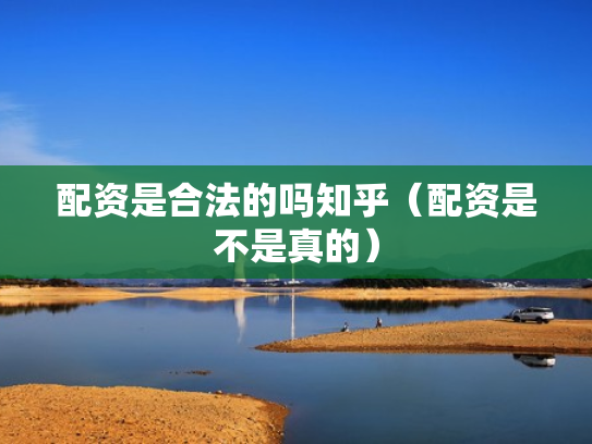 配资是合法的吗知乎（配资是不是真的）