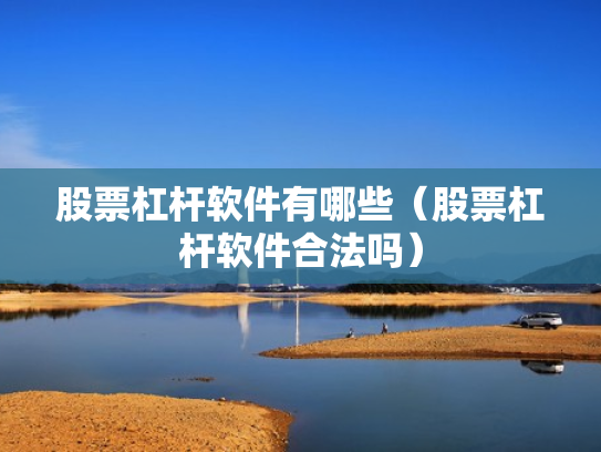 股票杠杆软件有哪些（股票杠杆软件合法吗）