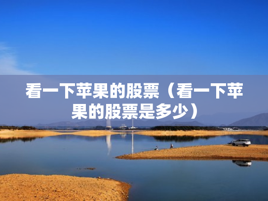 看一下苹果的股票（看一下苹果的股票是多少）