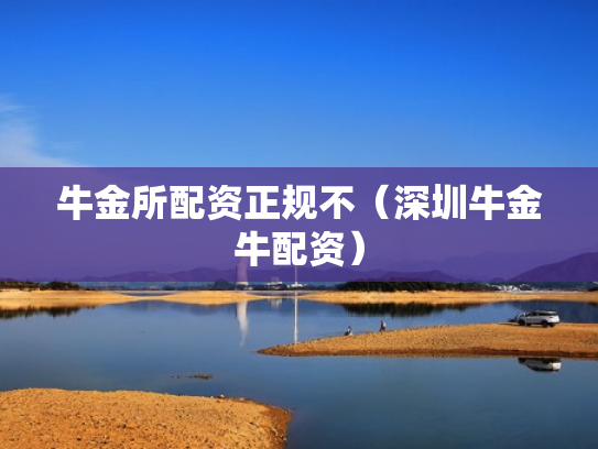 牛金所配资正规不（深圳牛金牛配资）