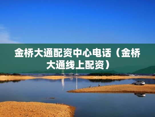 金桥大通配资中心电话（金桥大通线上配资）
