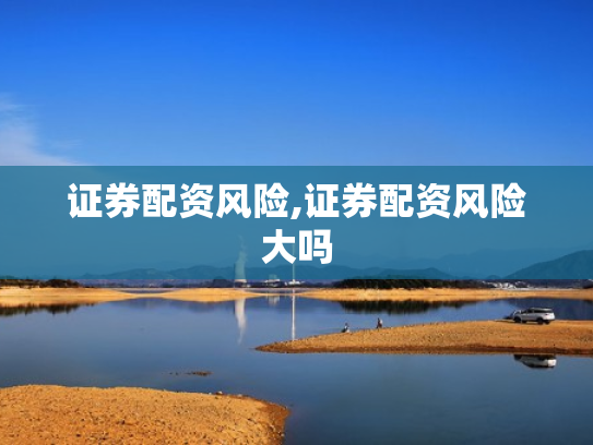 证券配资风险,证券配资风险大吗