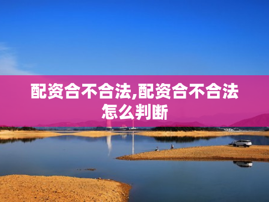 配资合不合法,配资合不合法怎么判断