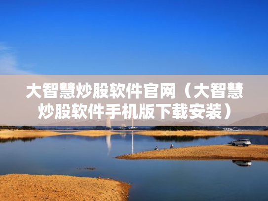 大智慧炒股软件官网（大智慧炒股软件手机版下载安装）