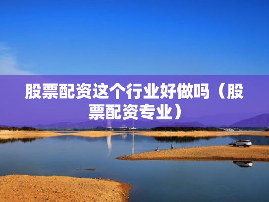 股票配资这个行业好做吗（股票配资专业）