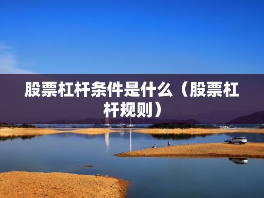 股票杠杆条件是什么（股票杠杆规则）