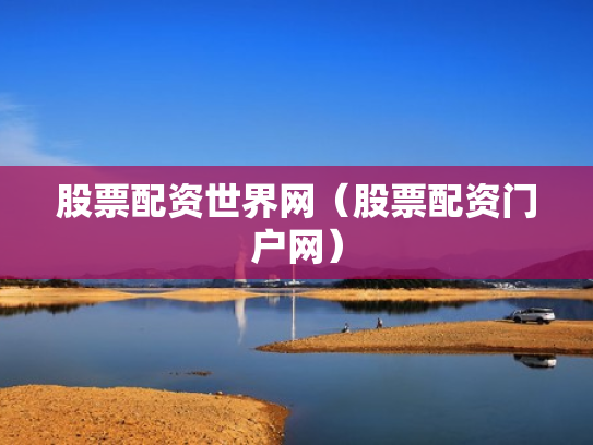 股票配资世界网（股票配资门户网）