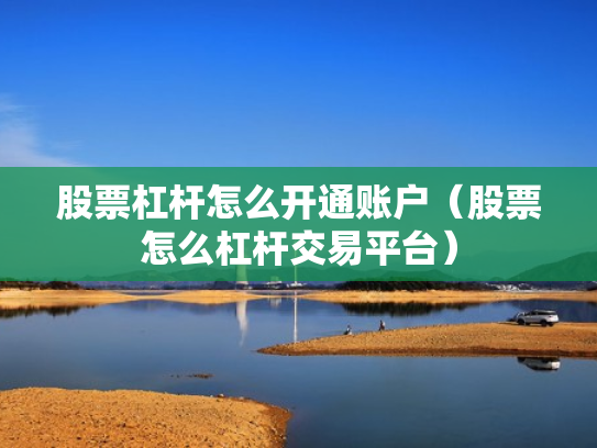 股票杠杆怎么开通账户（股票怎么杠杆交易平台）