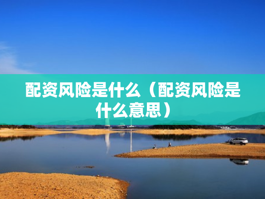 配资风险是什么（配资风险是什么意思）