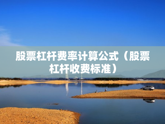 股票杠杆费率计算公式（股票杠杆收费标准）