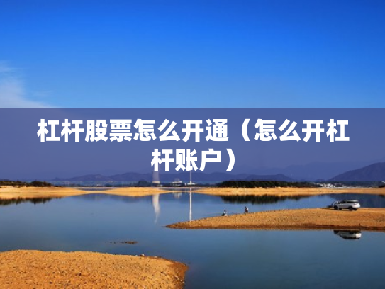 杠杆股票怎么开通（怎么开杠杆账户）
