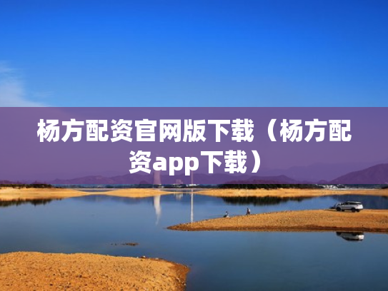 杨方配资官网版下载（杨方配资app下载）