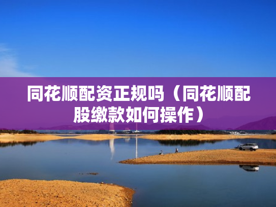 同花顺配资正规吗（同花顺配股缴款如何操作）