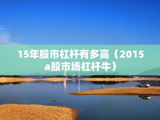 15年股市杠杆有多高（2015a股市场杠杆牛）