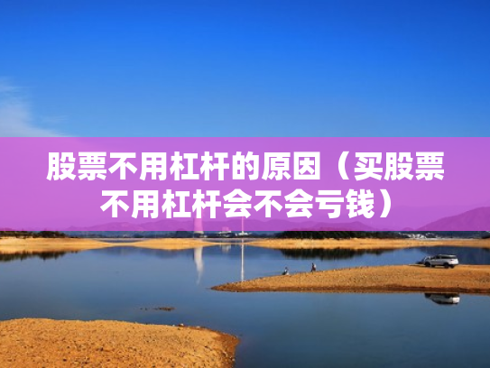 股票不用杠杆的原因（买股票不用杠杆会不会亏钱）