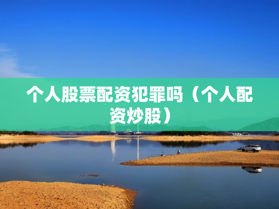 个人股票配资犯罪吗（个人配资炒股）