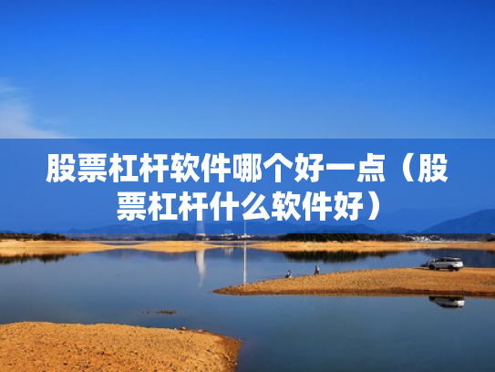 股票杠杆软件哪个好一点（股票杠杆什么软件好）
