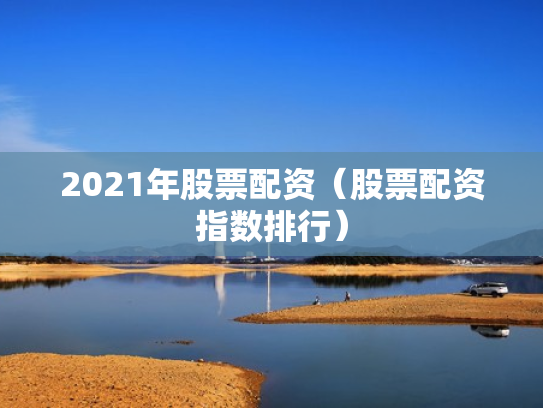 2021年股票配资（股票配资指数排行）