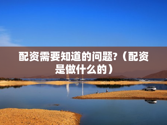 配资需要知道的问题?（配资是做什么的）
