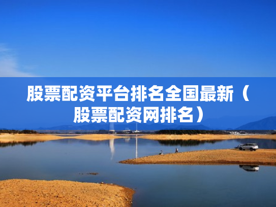 股票配资平台排名全国最新（股票配资网排名）