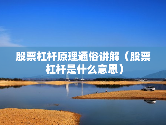 股票杠杆原理通俗讲解（股票 杠杆是什么意思）