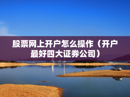 股票网上开户怎么操作（开户最好四大证券公司）