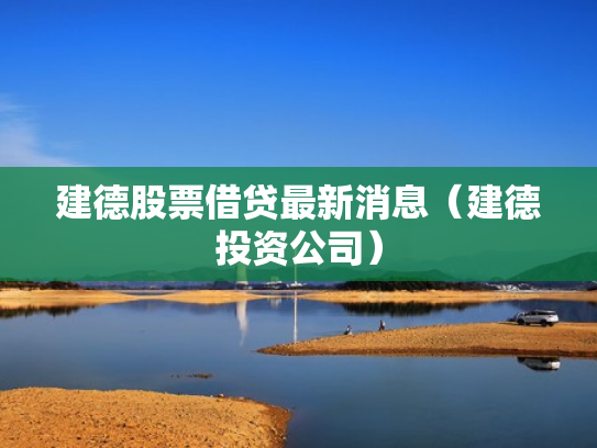 建德股票借贷最新消息（建德投资公司）