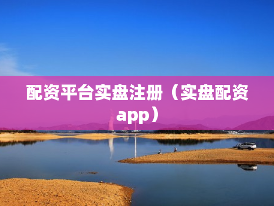 配资平台实盘注册（实盘配资app）