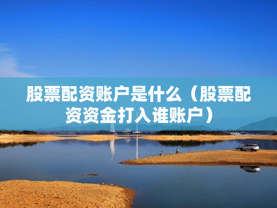 股票配资账户是什么（股票配资资金打入谁账户）