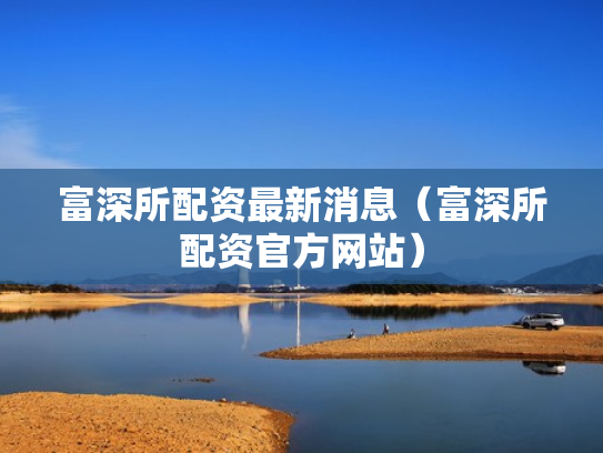 富深所配资最新消息（富深所配资官方网站）