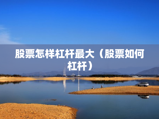 股票怎样杠杆最大（股票如何杠杆）