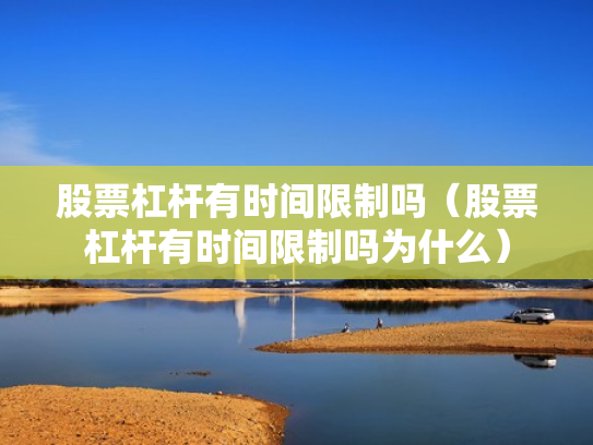 股票杠杆有时间限制吗（股票杠杆有时间限制吗为什么）