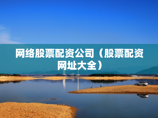 网络股票配资公司（股票配资网址大全）