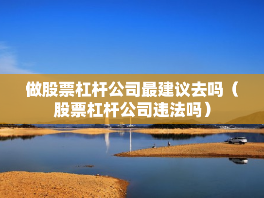 做股票杠杆公司最建议去吗（股票杠杆公司违法吗）