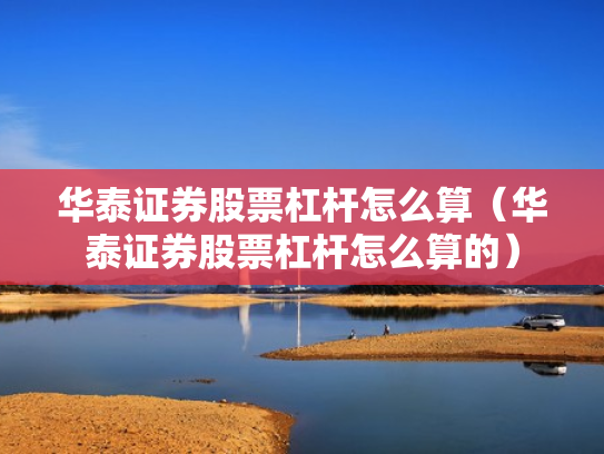华泰证券股票杠杆怎么算（华泰证券股票杠杆怎么算的）