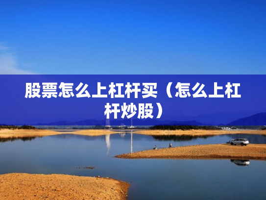 股票怎么上杠杆买（怎么上杠杆炒股）