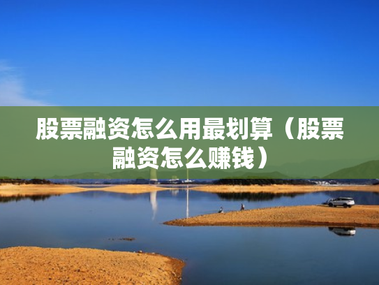 股票融资怎么用最划算（股票融资怎么赚钱）