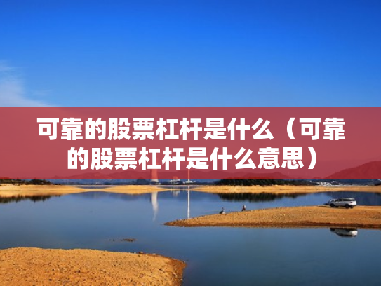 可靠的股票杠杆是什么（可靠的股票杠杆是什么意思）