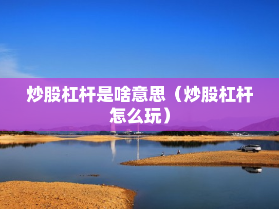 炒股杠杆是啥意思（炒股杠杆怎么玩）