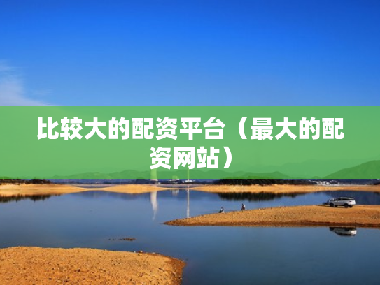 比较大的配资平台（最大的配资网站）