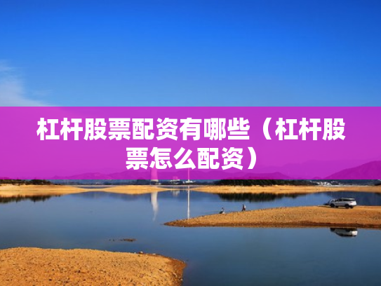 杠杆股票配资有哪些（杠杆股票怎么配资）