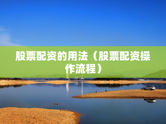股票配资的用法（股票配资操作流程）