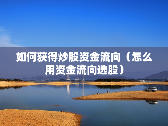 如何获得炒股资金流向（怎么用资金流向选股）