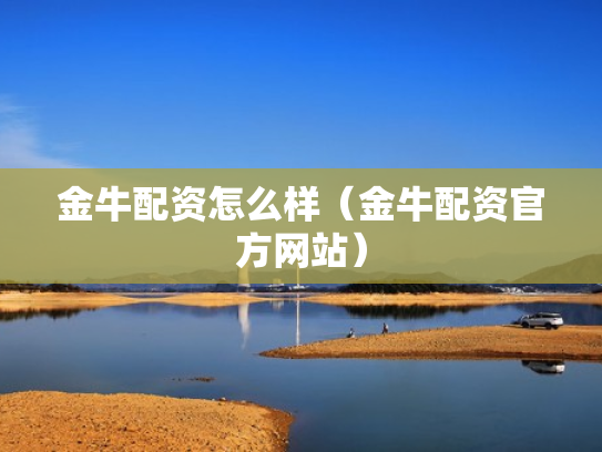 金牛配资怎么样（金牛配资官方网站）