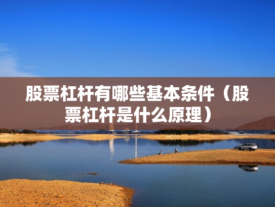 股票杠杆有哪些基本条件（股票杠杆是什么原理）
