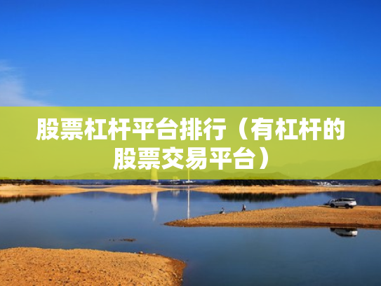 股票杠杆平台排行（有杠杆的股票交易平台）